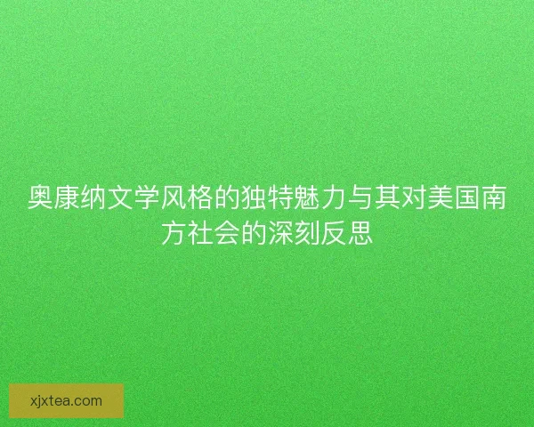 奥康纳文学风格的独特魅力与其对美国南方社会的深刻反思
